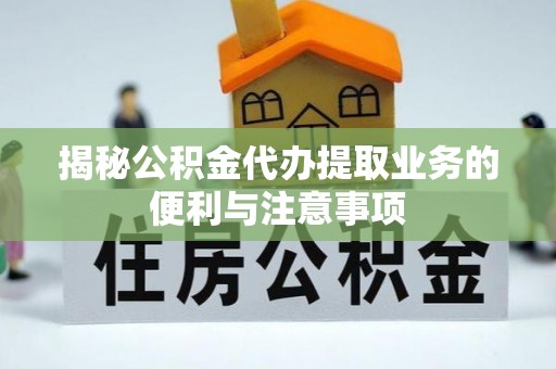 市北揭秘公积金代办提取业务的便利与注意事项