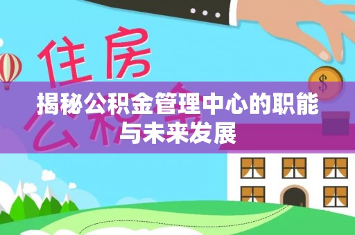 市北揭秘公积金管理中心的职能与未来发展