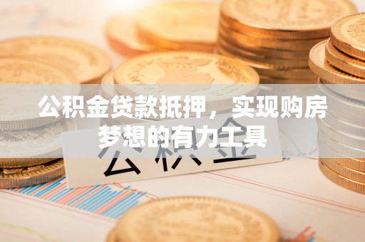 市北公积金贷款抵押，实现购房梦想的有力工具