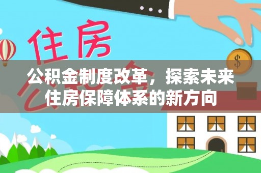市北公积金制度改革，探索未来住房保障体系的新方向