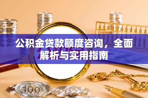 市北公积金贷款额度咨询，全面解析与实用指南