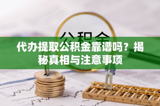 市北代办提取公积金靠谱吗？揭秘真相与注意事项