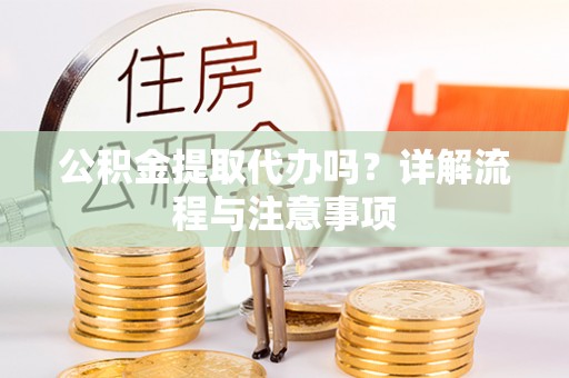 市北公积金提取代办吗？详解流程与注意事项