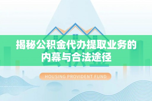 市北揭秘公积金代办提取业务的内幕与合法途径