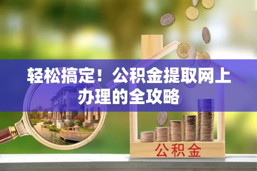 市北轻松搞定！公积金提取网上办理的全攻略