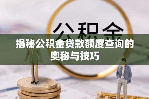 市北揭秘公积金贷款额度查询的奥秘与技巧