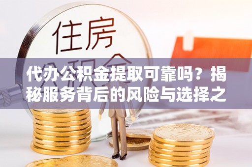 市北代办公积金提取可靠吗？揭秘服务背后的风险与选择之道