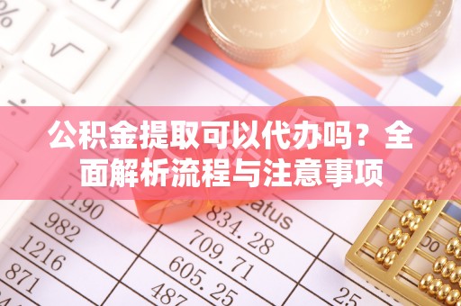 市北公积金提取可以代办吗？全面解析流程与注意事项
