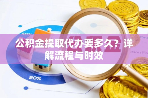 市北公积金提取代办要多久？详解流程与时效