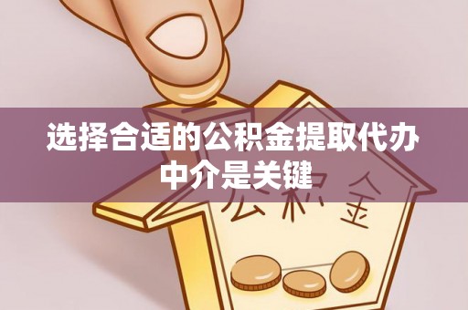市北选择合适的公积金提取代办中介是关键